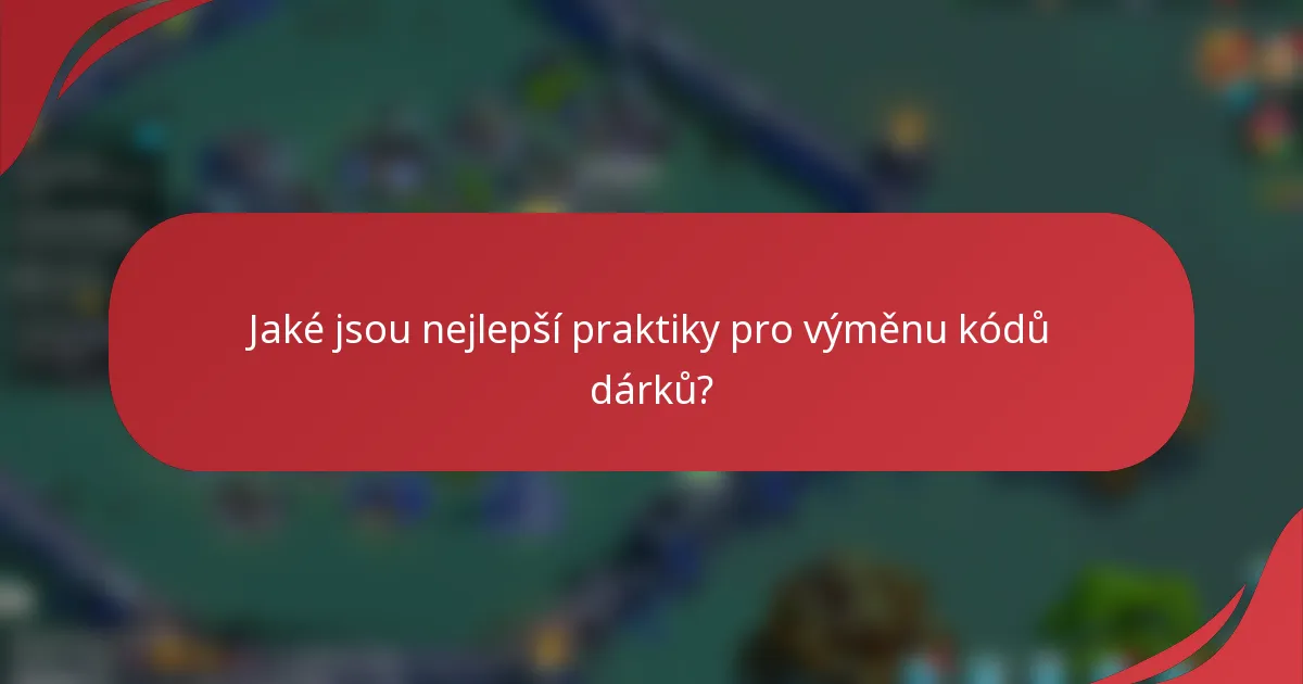 Jaké jsou nejlepší praktiky pro výměnu kódů dárků?